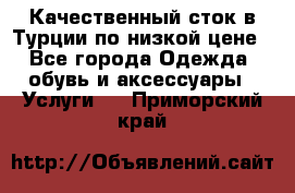 Качественный сток в Турции по низкой цене - Все города Одежда, обувь и аксессуары » Услуги   . Приморский край